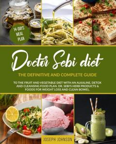 Doctor Sebi Diet: The Definitive and Complete Guide to the Fruit and Vegetable Diet With an Alkaline Detox and Cleansing Food Plan. DR. Sebi's Herb Products & Foods for Weight Loss and Clean Bowel.