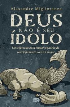 Deus Não É Seu Ídolo: Um Chamado Para Mudar O Padrão De Relacionamento Com O Criador (Portuguese Edition)