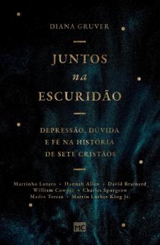 Juntos Na Escuridão: Depressão, Dúvida E Fé Na História De Sete Cristãos (Portuguese Edition)