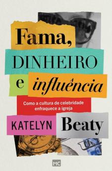 Fama, Dinheiro E Influência: Como A Cultura De Celebridade Enfraquece A Igreja (Portuguese Edition)