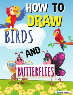 How to Draw Birds and Butterflies: Step by Step Activity Book Learn How Draw Birds and Butterflies Fun and Easy Workbook for Kids