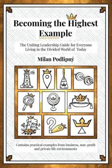 Becoming the Highest Example: The Uniting Leadership Guide for Everyone Living in the Divided World of Today - Gold Edition