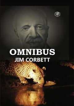 Jim Corbett Omnibus: Man Eaters of Kumaon; The Man-Eating Leopard of Rudraprayag & My India