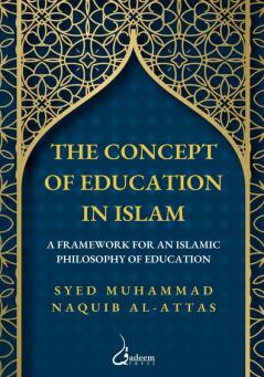 The concept of Education in Islam: A Framework for an Islamic Philosophy of Education