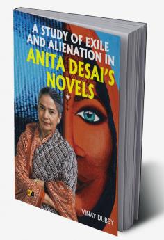 A Study Of Exile And Alienation In Anita Desai’s Novels