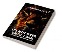 Its Not Over Untili Win: Art Of Being Wise And Achieve Success