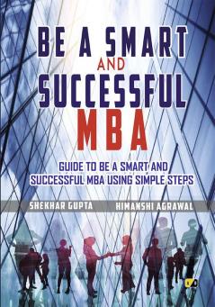 Be a Smart And Successful MBA: A Simple Guide To Be An  Smart And Successful MBA Following Basic Protocols And Steps