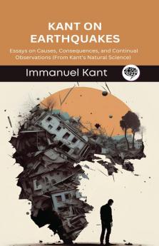 Kant on Earthquakes: Essays on Causes Consequences and Continual Observations (From Kant’s Natural Science) (Grapevine edition)