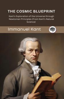 The Cosmic Blueprint: Kant's Exploration of the Universe through Newtonian Principles (From Kant’s Natural Science) (Grapevine edition)
