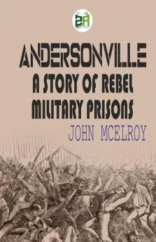 Andersonville: A Story of Rebel Military Prisons