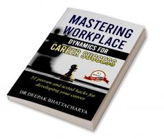 Mastering Workplace Dynamics for Career Success: 51 Proven Strategies and Hacks for advancing in your career