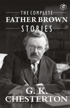 The Complete Father Brown Stories (Complete Collection): 53 Murder Mysteries - The Innocence of Father Brown The Wisdom of Father Brown The Incredulity of Father Brown The Secret of Father Brown The Scandal of Father Brown The Donnington Affair & The Mask of Midas