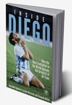 Inside Diego (Diego Maradona): How the Best Footballer in the World Became the Greatest of All Time