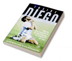 Inside Diego (Diego Maradona): How the Best Footballer in the World Became the Greatest of All Time