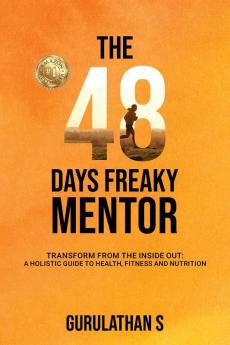 The 48 Days Freaky Mentor — Transform from the Inside Out: A Holistic Guide to Health Fitness and Nutrition