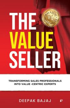 THE VALUE SELLER: Transforming Sales Professionals Into Value Centric Experts