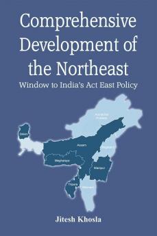 Comprehensive Development of the Northeast: Window to India’s Act East Policy