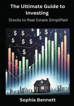 The Ultimate Guide to Investing: Stocks to Real Estate Simplified