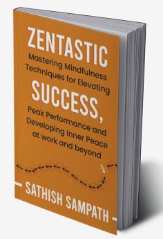 Zentastic : Mastering Mindfulness Techniques for Elevating Success Peak Performance and Developing Inner Peace at work and beyond