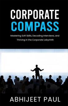 Corporate Compass : “Mastering Soft Skills Decoding Interviews And Thriving In The Corporate Labyrinth"