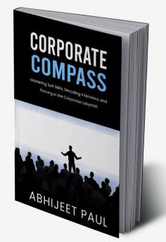 Corporate Compass : “Mastering Soft Skills Decoding Interviews And Thriving In The Corporate Labyrinth"