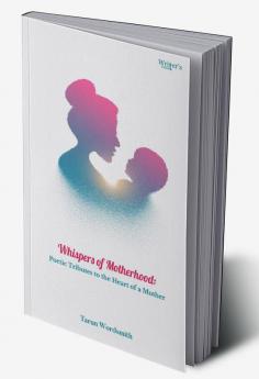 Whispers of Motherhood: Poetic Tributes to the Heart of a Mother