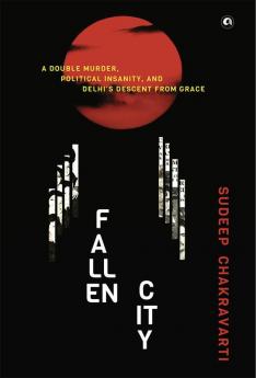 Fallen City: A Double Murder Political Insanity and Delhi’s Descent from Grace