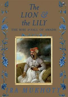 The Lion and The Lily: The Rise and Fall of Awadh