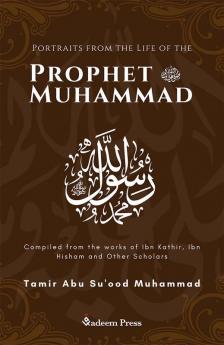 Portraits from the Life of the Prophet Muhammad (saw): Compiled from the works of Ibn Katheer Ibn Hishaam and Other Scholars