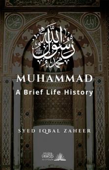 Muhammad - A Brief Life History: The Unlettered Prophet Who Changed the World in 23 Years