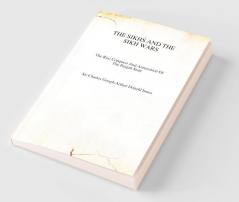 The Sikhs And The Sikh Wars: The Rise Conquest Nad Annexation of The Punjab State