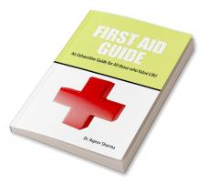 FIRST AID GUIDE: An Exhaustive Guide for All those who Value Life!