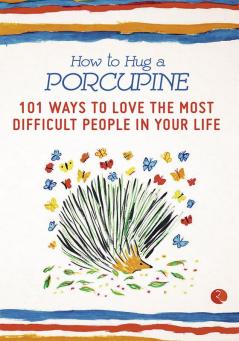 How to Hug a Porcupine 101 Ways to Love the Most Difficult People in Your Life