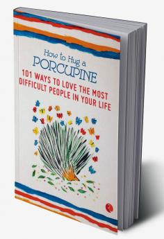 How to Hug a Porcupine 101 Ways to Love the Most Difficult People in Your Life