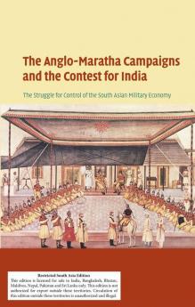 THE ANGLO-MARATHA CAMPAIGNS AND THE CONTEST FOR  INDIA (SOUTH ASIA EDITION)