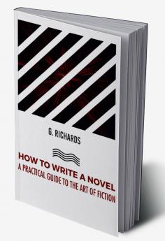 HOW TO WRITE A NOVEL A PRACTICAL GUIDE TO THE ART OF FICTION