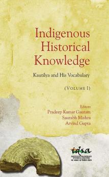 Indigenous Historical Knowledge : Kautilya and His Vocabulary Vol I