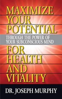 MAXIMIZE YOUR POTENTIAL THROUGH THE POWER OF YOUR SUBCONSCIOUS MIND FOR HEALTH AND VITALITY (ENGLISH)