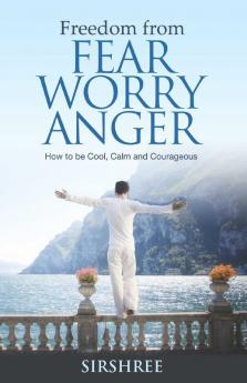 Freedom from Fear Worry Anger - How to be Cool Calm and Courageous