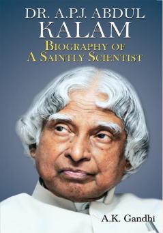 Dr. APJ Abdul Kalam : Biography Of A Saintly Scientist