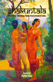 SHAKUNTALA AND OTHER TIMELESS TALES FROM ANCIENT INDIA