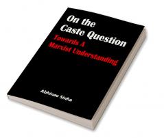 On the Caste Question : Towards A Marxist Understanding