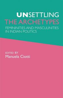 Unsettling the Archetypes - Femininities & Masculinities in Indian Politics