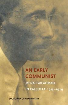 An Early Communist: Muzaffar Ahmad in Calcutta 1913-1929