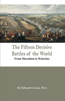 The Fifteen Decisive Battles of the World - From Marathon to Waterloo