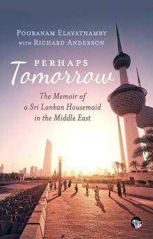 Perhaps Tomorrow: The Memoir Of A Sri Lankan Housemaid In The Middle East