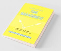 MASTERING THE ART OF TIME MANAGEMENT - Highest Use of Your Time To Achieve Your Highest Potential
