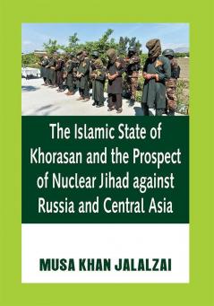 The Islamic State of Khorasan and the Prospect of Nuclear Jihad against Russia and Central Asia