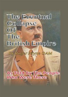 The Eventual Collapse of The British Empire : True Short Stories from the Second World War as told by the people who were there