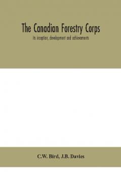 The Canadian Forestry Corps; its inception development and achievements